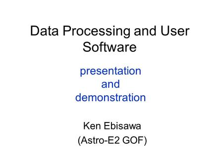 Data Processing and User Software Ken Ebisawa (Astro-E2 GOF) presentation and demonstration.