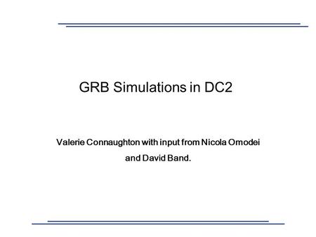 GRB Simulations in DC2 Valerie Connaughton with input from Nicola Omodei and David Band.