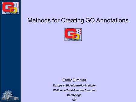 Methods for Creating GO Annotations Emily Dimmer European Bioinformatics Institute Wellcome Trust Genome Campus Cambridge UK.