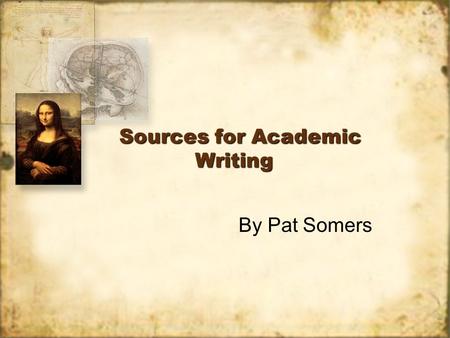 Sources for Academic Writing By Pat Somers. Books v. journals Up to about 1985, “new knowledge” was in both journals and books After 1985, journals main.