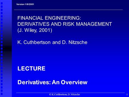 © K.Cuthbertson, D. Nitzsche1 Version 1/9/2001 FINANCIAL ENGINEERING: DERIVATIVES AND RISK MANAGEMENT (J. Wiley, 2001) K. Cuthbertson and D. Nitzsche LECTURE.