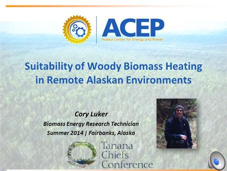 Suitability of Woody Biomass Heating in Remote Alaskan Environments Cory Luker Biomass Energy Research Technician Summer 2014 | Fairbanks, Alaska.