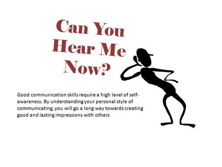 Can You Hear Me Now? Tip: Good communication skills require a high level of self-awareness. By understanding your personal style of communicating, you.