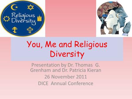 You, Me and Religious Diversity Presentation by Dr. Thomas G. Grenham and Dr. Patricia Kieran 26 November 2011 DICE Annual Conference.
