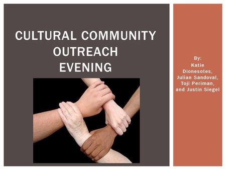 By: Katie Dionesotes, Julian Sandoval, Toji Periman, and Justin Siegel CULTURAL COMMUNITY OUTREACH EVENING.