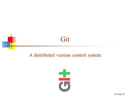 Git A distributed version control system 23-Aug-15.