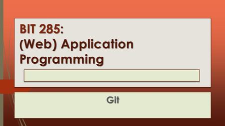 BIT 285: ( Web) Application Programming Lecture 07 : Tuesday, January 27, 2015 Git.