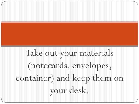 Take out your materials (notecards, envelopes, container) and keep them on your desk.