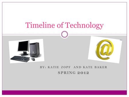 BY: KATIE ZOPF AND KATE BAKER SPRING 2012 Timeline of Technology.
