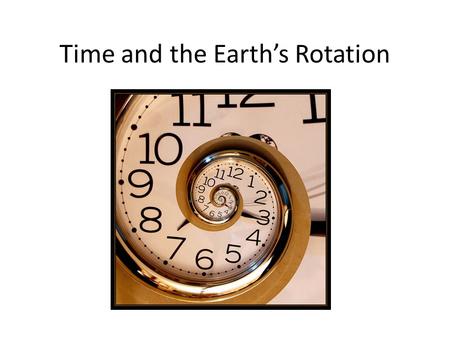 Time and the Earth’s Rotation. Ticking away the moments that make up a dull day Time is a function of math, therefore it’s man made Animals do not understand.
