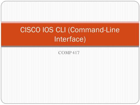 COMP 417 CISCO IOS CLI (Command-Line Interface). CLI Access Modes User EXEC Provides basic access to the IOS with limited command availability. Basically.