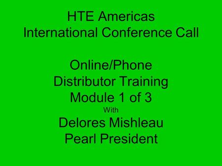 HTE Americas International Conference Call Online/Phone Distributor Training Module 1 of 3 With Delores Mishleau Pearl President.