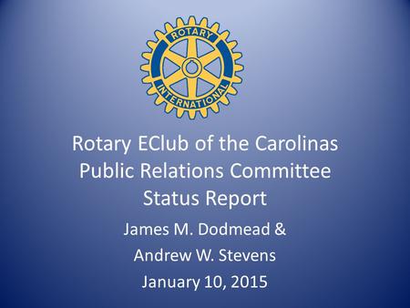 Rotary EClub of the Carolinas Public Relations Committee Status Report James M. Dodmead & Andrew W. Stevens January 10, 2015.