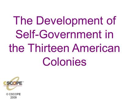 © CSCOPE 2009 The Development of Self-Government in the Thirteen American Colonies.