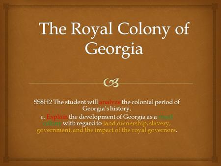SS8H2 The student will analyze the colonial period of Georgia’s history. c. Explain the development of Georgia as a royal colony with regard to land ownership,