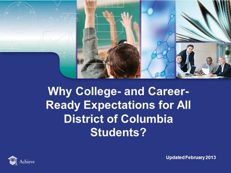 Why College- and Career- Ready Expectations for All District of Columbia Students? Updated February 2013.
