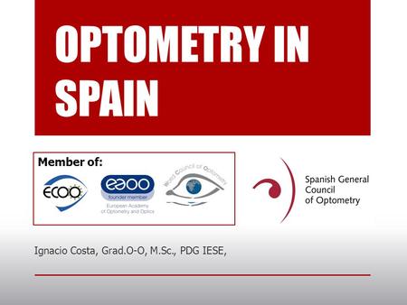 OPTOMETRY IN SPAIN Ignacio Costa, Grad.O-O, M.Sc., PDG IESE, Member of: