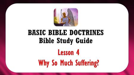 BASIC BIBLE DOCTRINES Bible Study Guide. BASIC BIBLE DOCTRINES | LESSON 4 – “Why So much Suffering?” INTRODUCTION With so much evil, unfairness and corruption.