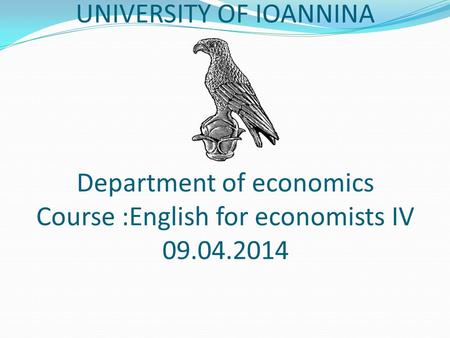UNIVERSITY OF IOANNINA Department of economics Course :English for economists IV 09.04.2014.