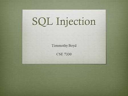 SQL Injection Timmothy Boyd CSE 7330.