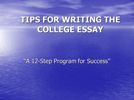 TIPS FOR WRITING THE COLLEGE ESSAY “A 12-Step Program for Success”