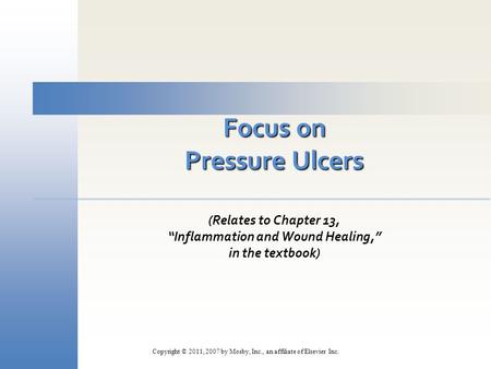 Focus on Pressure Ulcers (Relates to Chapter 13, “Inflammation and Wound Healing,” in the textbook) Copyright © 2011, 2007 by Mosby, Inc., an affiliate.