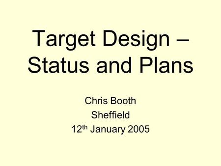 Target Design – Status and Plans Chris Booth Sheffield 12 th January 2005.