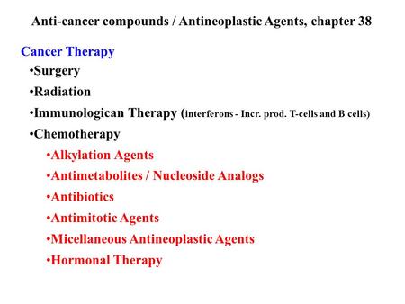 Anti-cancer compounds / Antineoplastic Agents, chapter 38 Cancer Therapy Surgery Radiation Immunologican Therapy ( interferons - Incr. prod. T-cells and.