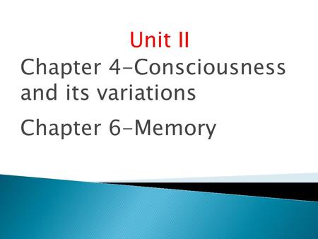 Unit II Chapter 4-Consciousness and its variations Chapter 6-Memory.