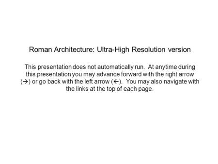 Roman Architecture: Ultra-High Resolution version This presentation does not automatically run. At anytime during this presentation you may advance forward.
