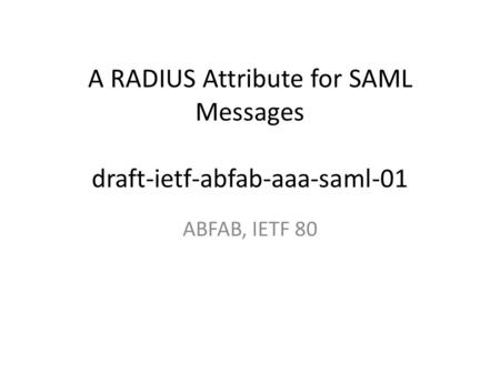 A RADIUS Attribute for SAML Messages draft-ietf-abfab-aaa-saml-01 ABFAB, IETF 80.