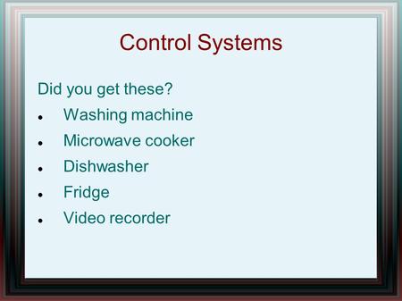 Control Systems Did you get these? Washing machine Microwave cooker