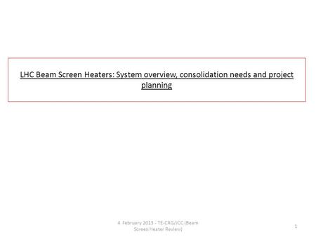 LHC Beam Screen Heaters: System overview, consolidation needs and project planning 4 February 2013 - TE-CRG/JCC (Beam Screen Heater Review) 1.