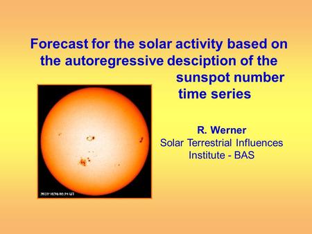 Forecast for the solar activity based on the autoregressive desciption of the sunspot number time series R. Werner Solar Terrestrial Influences Institute.