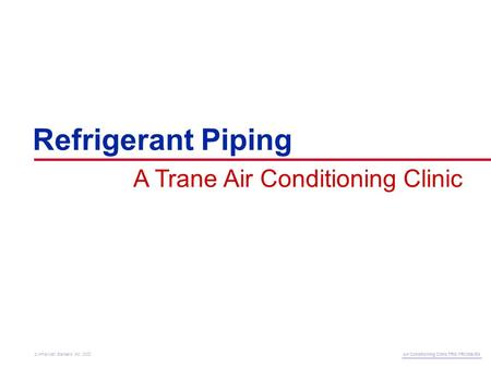 Refrigerant Piping A Trane Air Conditioning Clinic Air Conditioning Clinic TRG-TRC006-EN © American Standard Inc. 2002.