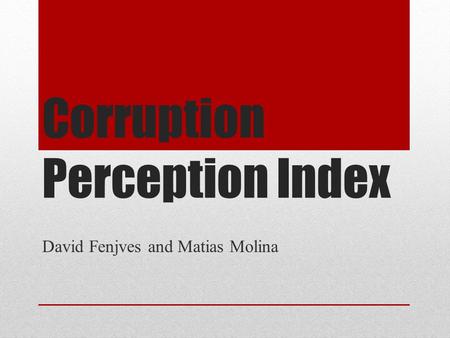 Corruption Perception Index David Fenjves and Matias Molina.