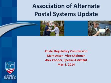 Association of Alternate Postal Systems Update Postal Regulatory Commission Mark Acton, Vice-Chairman Alex Cooper, Special Assistant May 6, 2014.