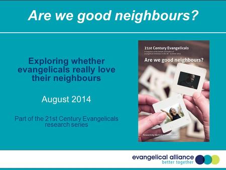 Are we good neighbours? Exploring whether evangelicals really love their neighbours August 2014 Part of the 21st Century Evangelicals research series.