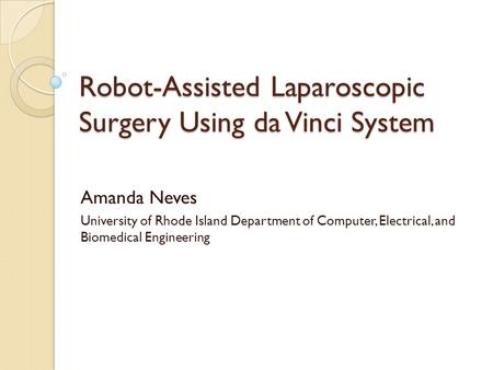 Robot-Assisted Laparoscopic Surgery Using da Vinci System Amanda Neves University of Rhode Island Department of Computer, Electrical, and Biomedical Engineering.