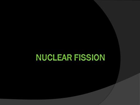  Splitting the Nucleus  Caused by: neutron hitting nucleus  Most cases split in 2 main parts (binary fission)  Releases Energy.