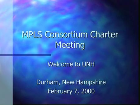 MPLS Consortium Charter Meeting Welcome to UNH Durham, New Hampshire February 7, 2000.