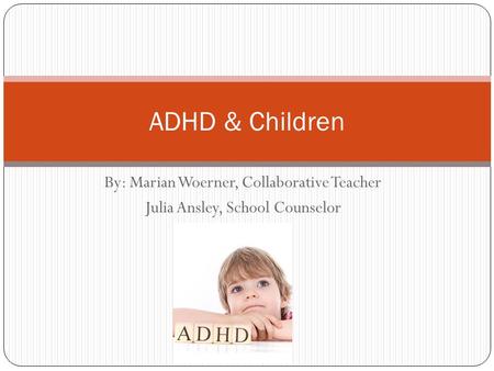 ADHD & Children By: Marian Woerner, Collaborative Teacher