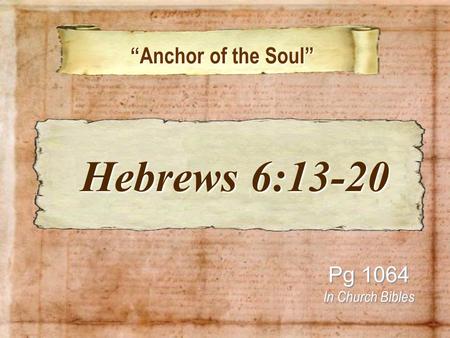 “Anchor of the Soul” “Anchor of the Soul” Pg 1064 In Church Bibles Hebrews 6:13-20 Hebrews 6:13-20.