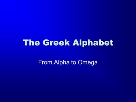 The Greek Alphabet From Alpha to Omega. A a Name: Alpha Sound: “Father” “I am the Alpha and the Omega”