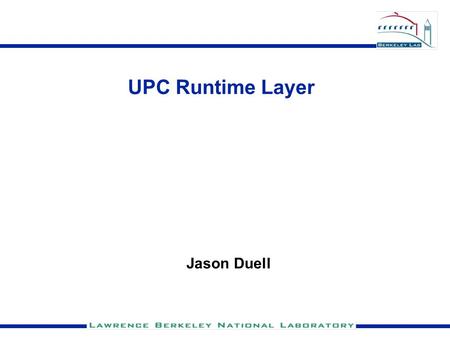 UPC Runtime Layer Jason Duell. The Big Picture The Runtime layer handles everything that is both: 1) Platform/Environment specific —So compiler can output.