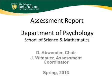 Assessment Report Department of Psychology School of Science & Mathematics D. Abwender, Chair J. Witnauer, Assessment Coordinator Spring, 2013.