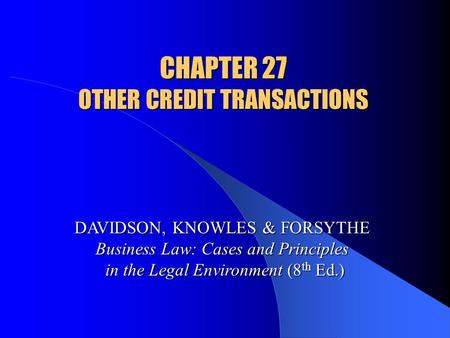 CHAPTER 27 OTHER CREDIT TRANSACTIONS DAVIDSON, KNOWLES & FORSYTHE Business Law: Cases and Principles in the Legal Environment (8 th Ed.)