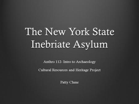 The New York State Inebriate Asylum Anthro 112- Intro to Archaeology Cultural Resources and Heritage Project Patty Clune.