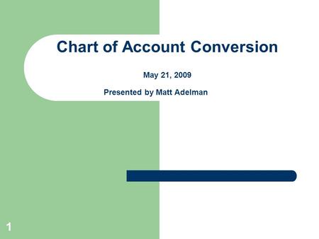 1 Chart of Account Conversion May 21, 2009 Presented by Matt Adelman.