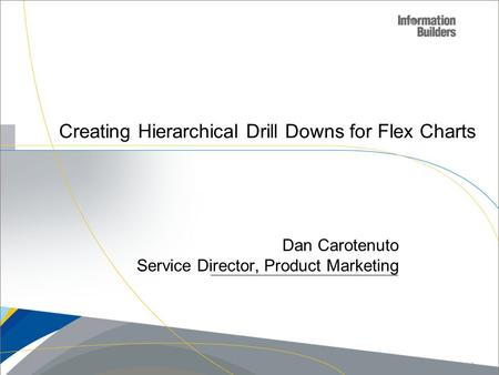 Creating Hierarchical Drill Downs for Flex Charts Dan Carotenuto Service Director, Product Marketing Copyright 2010, Information Builders. Slide 1.